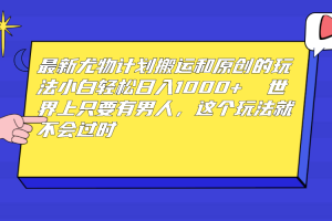 (6949期)最新尤物计划搬运和原创玩法:小白日入1000+ 世上只要有男人,玩法就不过时