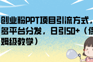 (6927期)创业粉PPT项目引流方式,多平台分发,日引50+(保姆级教学)