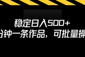 (6819期)稳定日入500+,3分钟一条作品,可批量操作