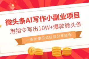 (6814期)微头条AI写作小副业项目,用指令写出10W+爆款微头条,一条龙傻瓜式玩法…