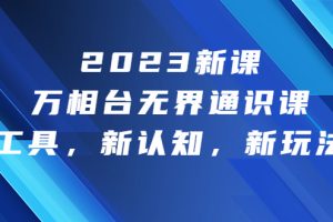 (6787期)2023新课·万相台·无界通识课,新工具,新认知,新玩法!