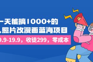 (6776期)一天能搞1000+的,真人照片改漫画蓝海项目,一单9.9-19.9,收徒299,零成本