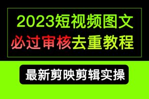 (6763期)2023短视频和图文必过审核去重教程,剪映剪辑去重方法汇总实操,搬运必学