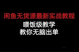 (6762期)闲鱼无货源最新实战教程,喂饭级教学,教你无脑出单