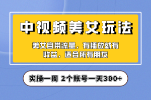 (6724期)实操一天300+,【中视频美女号】项目拆解,保姆级教程助力你快速成单!