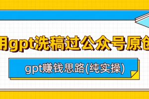 (6718期)用gpt洗稿过公众号原创以及gpt赚钱思路(纯实操)