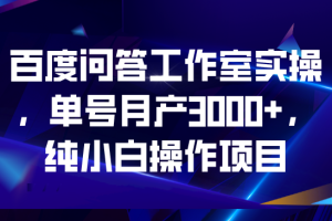 (6711期)百度问答工作室实操,单号月产3000+,纯小白操作项目