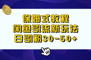 (6715期)保姆式教程,闲鱼引流新玩法,日引粉30-50+