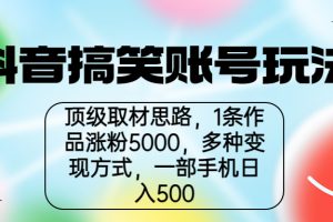 (6704期)抖音搞笑账号玩法,顶级取材思路,1条作品涨粉5000,一部手机日入500