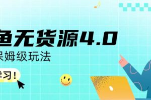 (6697期)咸鱼无货源4.0实操保姆级玩法