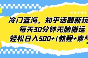 (6567期)冷门蓝海,知乎话题新玩法,每天30分钟无脑搬运,轻松日入500+(教程+素材)