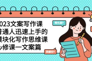 (5855期)2023文案写作课,普通人迅速上手的,模块化写作思维课(心修课一文案篇)