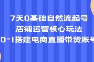(5350期)7天0基础自然流起号,店铺运营核心玩法,0-1搭建电商直播带货账号