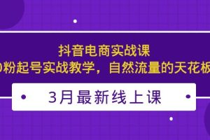 (5253期)3月最新抖音电商实战课:0粉起号实战教学,自然流量的天花板
