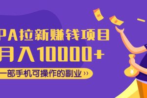 (4514期)CPA拉新赚钱项目,月入10000+一部手机可操作的副业!