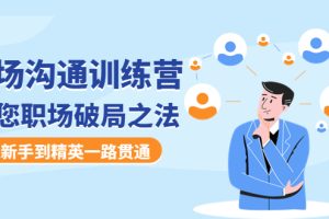 （4482期）职场沟通训练营：教您职场破局之法，从新手到精英一路贯通
