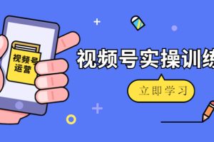(4397期)微信视频号实操训练营:视频号起号运营纯干货玩法!