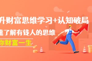(4391期)提升财富思维学习+认知破局:快速了解有钱人的思维,助你财富一生!