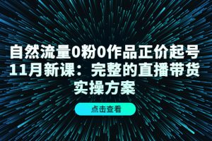 (4386期)自然流量0粉0作品正价起号11月新课:完整的直播带货实操方案!