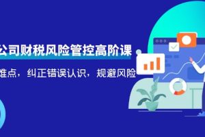 (4052期)电商公司财税风险管控高阶课,梳理疑难点,纠正错误认识,规避风险