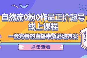 (4036期)自然流0粉0作品正价起号线上课程:一套完善的直播带货落地方案