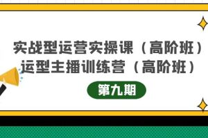 (4025期)实战型运营实操课第9期+运营型主播训练营第9期,高阶班(51节课)