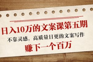 (4005期)日入10万的文案课第五期, 不靠灵感,高质量日更的文案写作,赚下一个百万