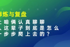 (3959期)某收费文章:修炼与复盘 让咱俩认真聊聊 人这辈子到底怎么一步步爬上去的?