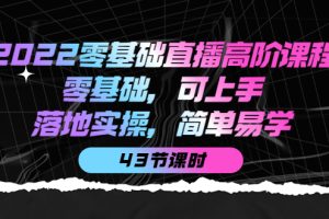(3924期)2022零基础直播高阶课程:零基础,可上手,落地实操,简单易学(43节课)