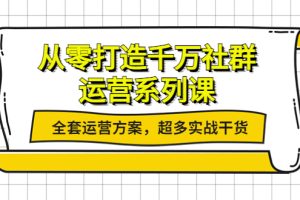 (3917期)从零打造千万社群-运营系列课:全套运营方案,超多实战干货