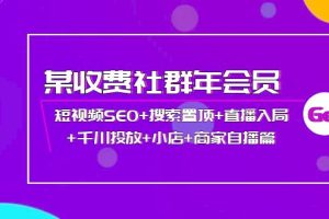 (3898期)某收费社群年会员:短视频SEO+搜索置顶+直播入局+千川投放+小店+商家自播篇