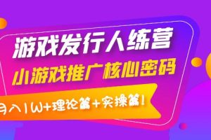 (3883期)游戏发行人训练营:小游戏推广核心密码,月入1W+理论篇+实操篇!