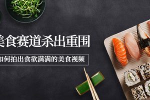 (3759期)2022年8月最新美食赛道杀出重围,如何拍出食欲满满的美食视频