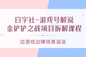 (3250期)白宇社-游戏号解说:金铲铲之战项目拆解课程,边游戏边赚钱美滋滋
