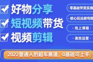(3240期)2022普通人的超车赛道「好物分享短视频带货」利用业余时间赚钱