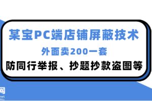 (2899期)外面卖200的某宝PC端店铺屏蔽技术:防同行举报、抄题抄款盗图等!