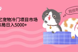 (2884期)4000亿宠物冷门项目市场,提前布局日入5000+【视频课程】