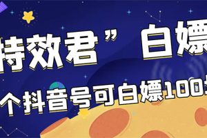 (2886期)【高端精品】最新特效君白嫖活动,一个抖音号可白嫖100元,多号多撸