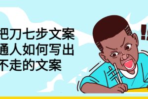 (2833期)三把刀七步文案:普通人如何写出划不走的文案