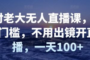 (2827期)付老大无人直播课,无门槛,不用出镜开直播,一天100+