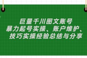 (2879期)巨量千川图文账号:暴力起号实操、账户维护、技巧实操经验总结与分享