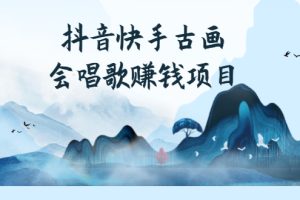 (2586期)抖音快手古画会唱歌赚钱项目,红利期新赛道,一条视频赚400轻松月入过万