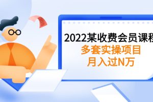 (2583期)2022某收费会员课程:多套实操项目,月入过N万【持续更新】