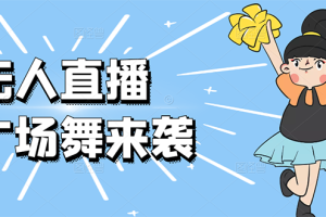 (2582期)无人直播:抖音最火的云广场舞版本,重磅来袭!