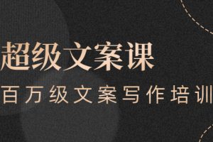 (2579期)超级文案课,百万级文案写作培训:全面系统学习(51节视频课)