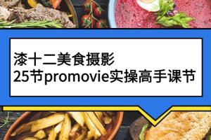 (2573期)漆十二美食摄影,25节promovie实操高手课节
