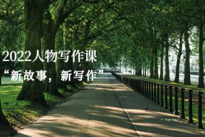 (2570期)2022人物写作课“新故事,新写作”