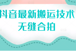 (2389期)抖音最新搬运技术:无缝合拍(视频教程)