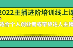 (2379期)2022主播进阶培训线上课:适合个人创业者或带货达人主播