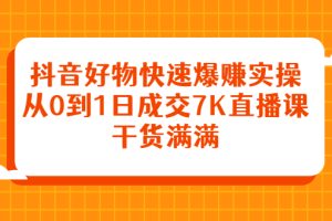 (2377期)抖音好物快速爆赚实操,从0到1日成交7K直播课,干货满满